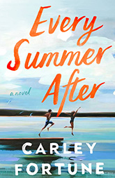 Every Summer After by Carley Fortune � #1 New York Times bestselling debut romance about childhood summers, a first love, and a second chance